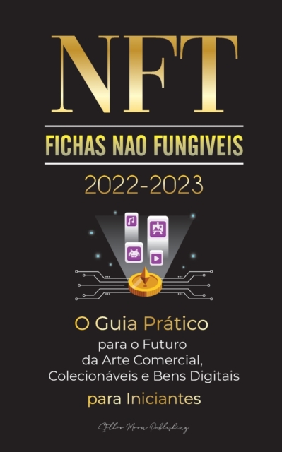 NFT (Fichas Nao Fungiveis) 2022-2023 - O Guia Pratico para o Futuro da Arte Comercial, Colecionaveis e Bens Digitais para Iniciantes (OpenSea, Rarible, Cryptokitties, Ethereum, POLKADOT, Ripple, EARNX, Paperback / softback Book