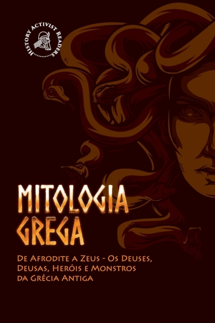 Mitologia Grega : De Afrodite a Zeus - Os Deuses, Deusas, Herois e Monstros da Grecia Antiga, Paperback / softback Book