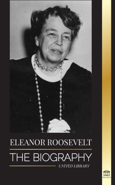Eleanor Roosevelt : The Biography - Learn the American Life by Living; Franklin D. Roosevelt's Wife & First Lady, Paperback / softback Book