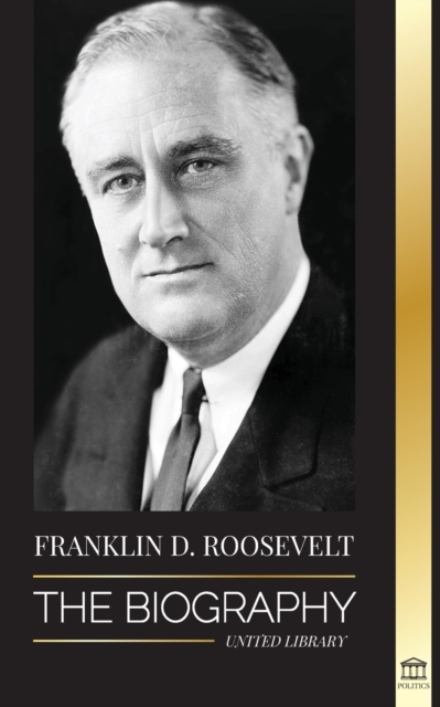 Franklin D. Roosevelt : The Biography - Political Life of a Christian Democrat; Foreign Policy and the New Deal of Liberty for America, Paperback / softback Book
