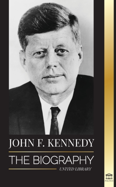 John F. Kennedy : The Biography - The American Century of the JFK presidency, his assassination and lasting legacy, Paperback / softback Book