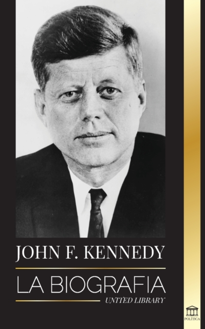 John F. Kennedy : La biografia - El siglo americano de la presidencia de JFK, su asesinato y su legado duradero, Paperback / softback Book
