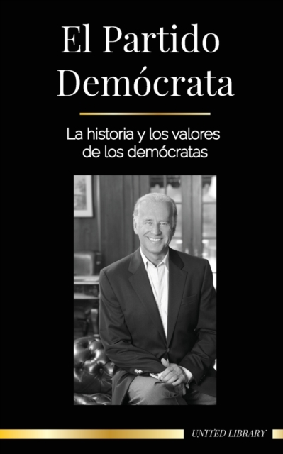 El Partido Democrata : La historia y los valores de los democratas (La politica en los Estados Unidos de America), Paperback / softback Book