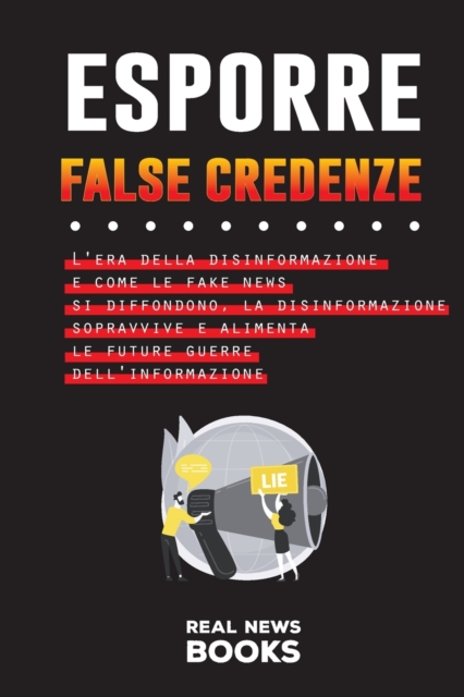 Esporre False Credenze : L'era della disinformazione e come le fake news si diffondono, la disinformazione sopravvive e alimenta le future guerre dell'informazione, Paperback / softback Book