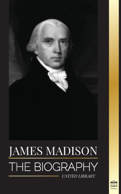 James Madison : The Biography of America's First Politician; his life as a Founding Father, President and Oligarch, Paperback / softback Book