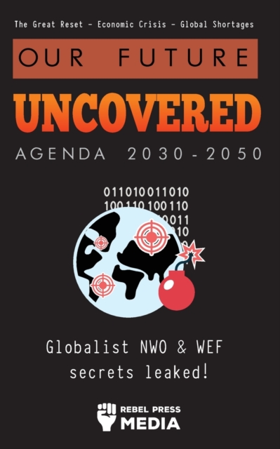 Our Future Uncovered Agenda 2030-2050 : Globalist NWO & WEF secrets leaked! The Great Reset - Economic crisis - Global shortages, Paperback / softback Book