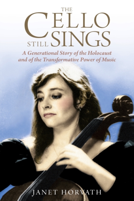 The Cello Still Sings : A Generational Story of the Holocaust and of the Transformative Power of Music, Paperback / softback Book