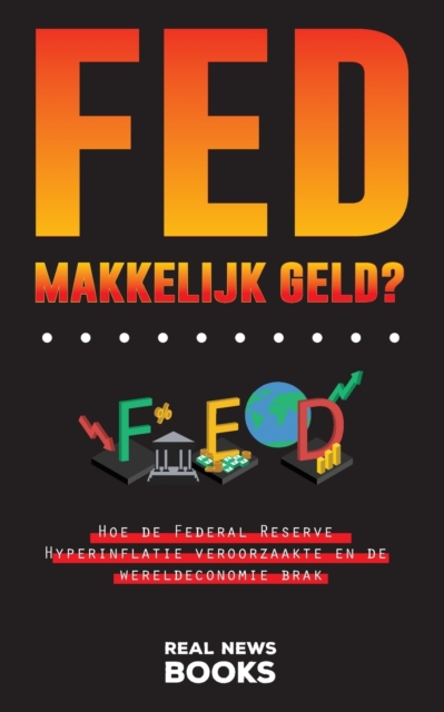 FED, makkelijk geld? : Hoe de Federal Reserve Hyperinflatie veroorzaakte en de wereldeconomie brak, Paperback / softback Book
