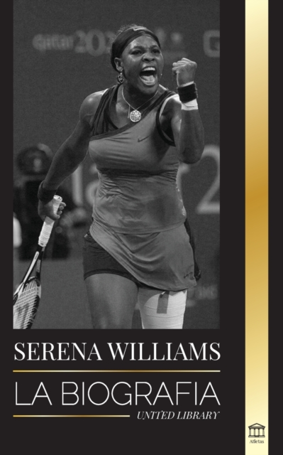 Serena Williams : La biografia de la mayor leyenda femenina del tenis; ver a la campeona en juego, Paperback / softback Book
