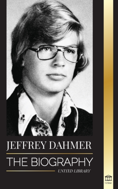 Jeffrey Dahmer : The Biography of the Milwaukee Cannibal and Necrophiliac Serial Killer - An American Nightmare of Murder & Cannibalism, Paperback / softback Book