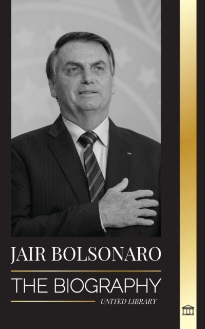 Jair Bolsonaro : The Biography - From Retired Military Officer to 38th President of Brazil; his Liberal Party and WEF Controversies, Paperback / softback Book