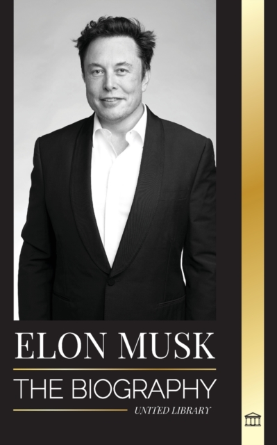 Elon Musk : The Biography of the Billionaire Entrepreneur making the Future Fantastic; Owner of Tesla, SpaceX, and Twitter, Paperback / softback Book