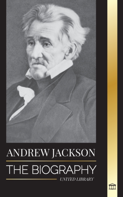 Andrew Jackson : The Biography of an Southern American Patriotic Leader in the White House, Paperback / softback Book