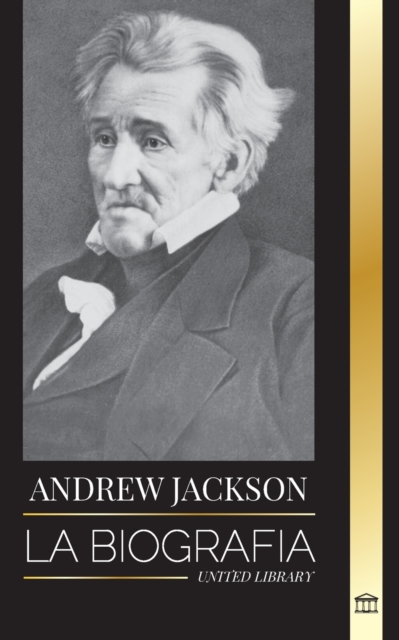 Andrew Jackson : La biografia de un lider patriotico sureno en la Casa Blanca, Paperback / softback Book