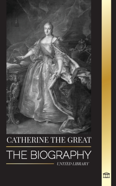 Catherine the Great : The Biography and Portrait of a Russian Woman, Tsarina and Empress, Paperback / softback Book