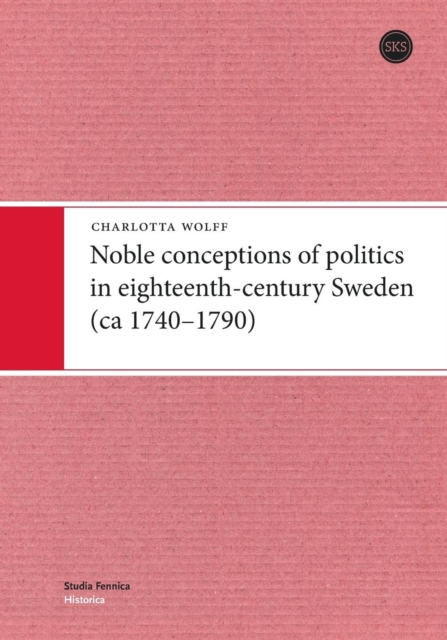 Noble Conceptions of Politics in Eighteenth-Century Sweden : (Ca 1740-1790), Paperback / softback Book