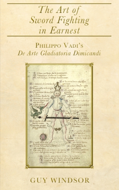 The Art of Sword Fighting in Earnest : Philippo Vadi's de Arte Gladiatoria Dimicandi with an Introduction, Translation, Commentary, and Glossary, Hardback Book