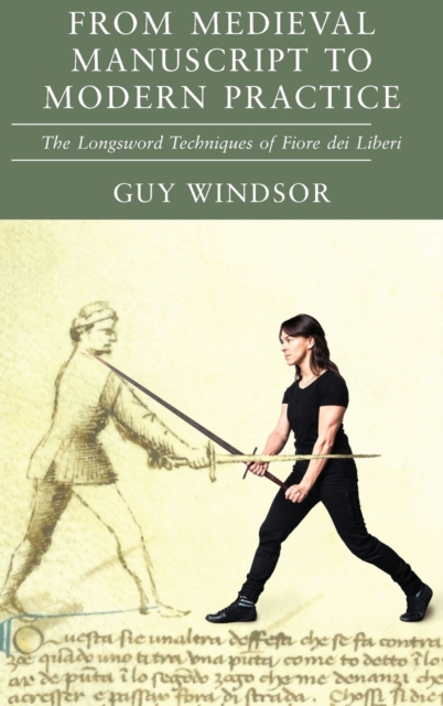 From Medieval Manuscript to Modern Practice : The Longsword Techniques of Fiore dei Liberi, Hardback Book