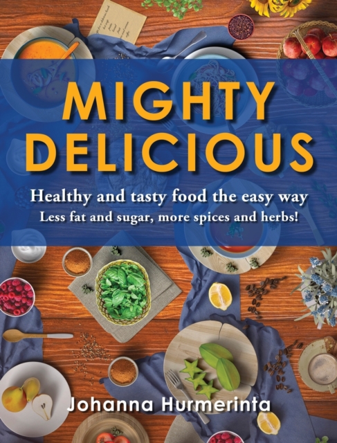 MIGHTY DELICIOUS Healthy and tasty food the easy way : Less fat and sugar, more spices and herbs!, Hardback Book