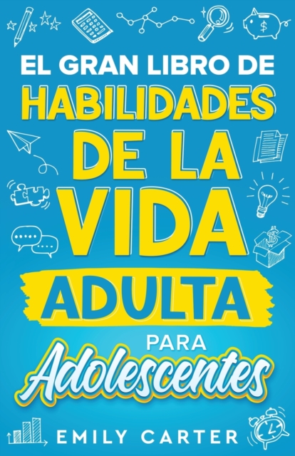 El gran libro de habilidades de la vida adulta para adolescentes : Una guia completa para adolescentes sobre todas las habilidades esenciales para la vida, que no te ensenan en la escuela, Paperback / softback Book