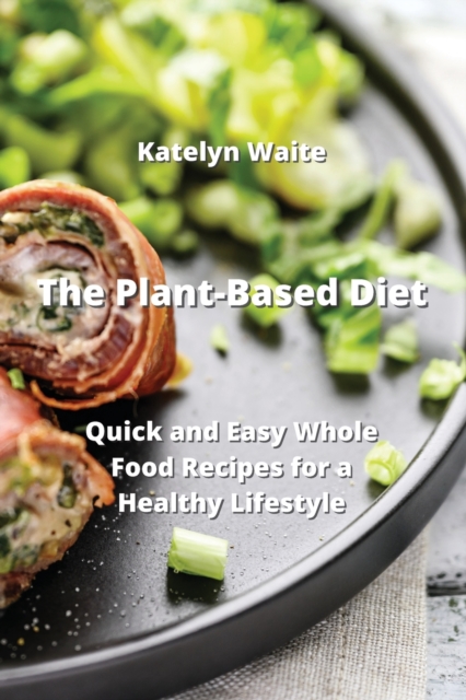 The Plant-Based Diet : Quick and Easy Whole Food Recipes for a Healthy Lifestyle, Paperback / softback Book