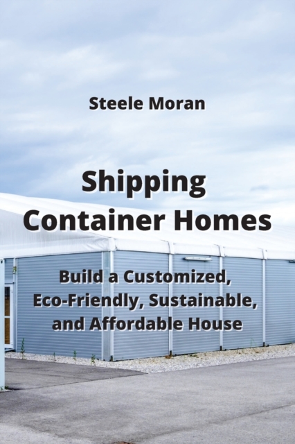 Shipping Container Homes : Build a Customized, Eco-Friendly, Sustainable, & AHordable Mouse, Paperback / softback Book