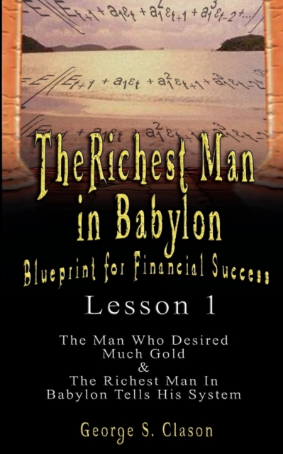 The Richest Man in Babylon : Blueprint for Financial Success - Lesson 1: The Man Who Desired Much Gold & the Richest Man in Babylon Tells His Syste, Paperback / softback Book