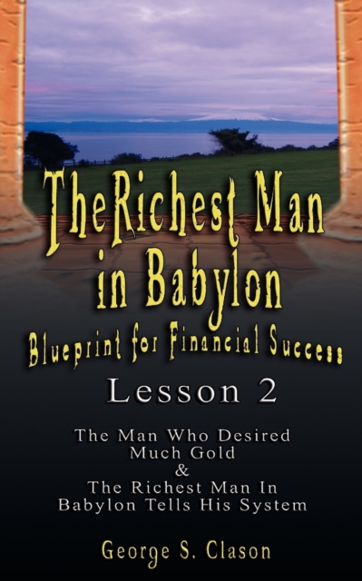 The Richest Man in Babylon : Blueprint for Financial Success - Lesson 2: Seven Remedies for a Lean Purse, the Debate of Good Luck & the Five Laws O, Paperback / softback Book