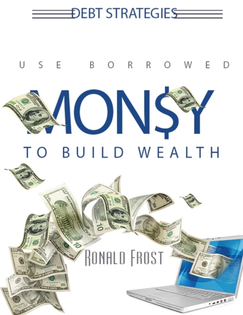 Debt Strategies : Use Borrowed Money to Build Wealth, Paperback / softback Book