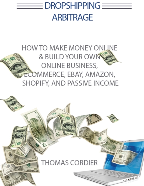 Dropshipping Arbitrage : How to Make Money Online & Build Your Own Online Business, Ecommerce, E-Commerce, Shopify, and Passive Income, Paperback / softback Book