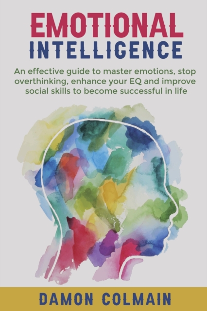 Emotional Intelligence : An effective guide to master emotions, stop overthinking, enhance your EQ and improve social skills to become successful in life, Paperback / softback Book