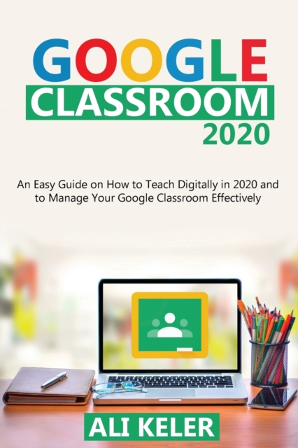 Google Classroom 2020 : An Easy Guide on How to Teach Digitally in 2020 and To Manage Your Google Classroom Effectively, Paperback / softback Book