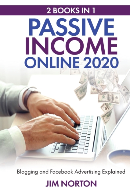 Passive income online 2020 : 2 Books in 1 Blogging and Facebook Advertising Explained, Paperback / softback Book