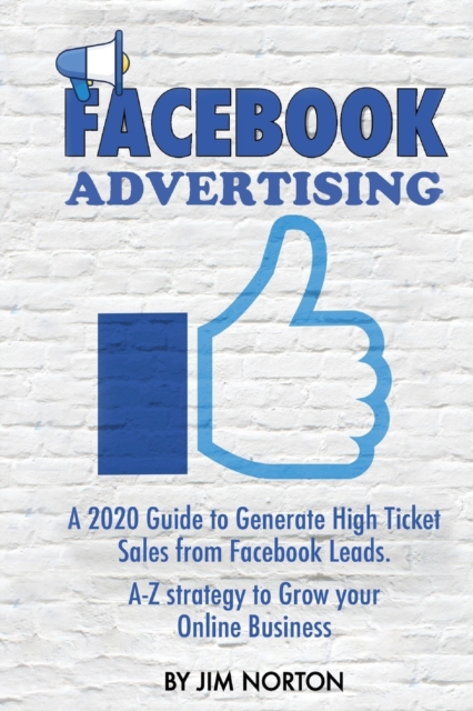 Facebook Advertising : A 2020 Guide to Generate High Ticket Sales from Facebook Leads. A-Z strategy to Grow your Online Business, Paperback / softback Book