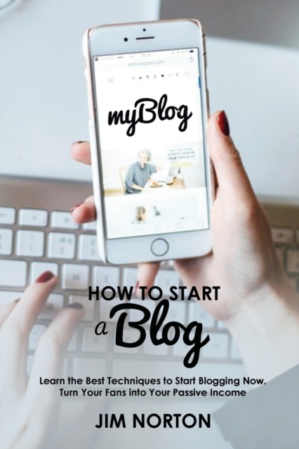 How to start a Blog : Learn the Best Techniques to Start Blogging Now. Turn Your Fans into Your Passive Income, Paperback / softback Book