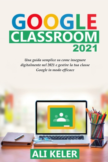 Google Classroom 2021 : Una guida semplice sulla didattica a distanza e su come gestire Google Classroom 2021 nel modo piu efficace, Paperback / softback Book