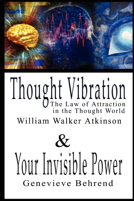 Thought Vibration or the Law of Attraction in the Thought World & Your Invisible Power By William Walker Atkinson and Genevieve Behrend - 2 Bestsellers in 1 Book, Paperback / softback Book