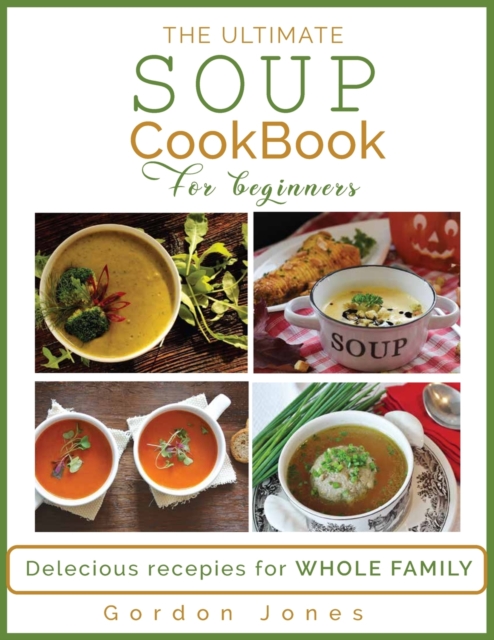 The Ultimate Soup Cookbook for Beginners : Delicious Recipes for the Whole Family, Paperback / softback Book
