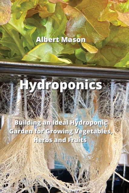 Hydroponics : Building an Ideal Hydroponic Garden for Growing Vegetables, Herbs and Fruits, Paperback / softback Book