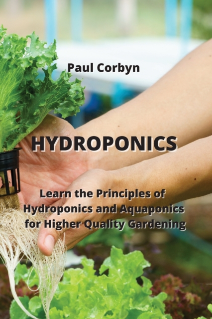 Hydroponics : Learn the Principles of Hydroponics and Aquaponics for Higher Quality Gardening, Paperback / softback Book
