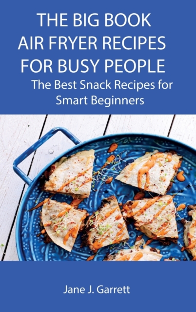 The Big Book Air Fryer Recipes for Busy People : The Best Snack Recipes for Smart Beginners, Hardback Book