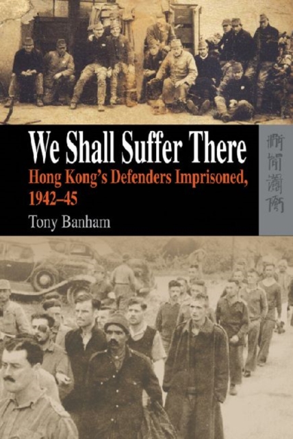 We Shall Suffer There - Hong Kong's Defenders Imprisoned, 1942-45, Hardback Book