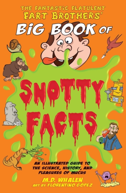 The Fantastic Flatulent Fart Brothers' Big Book of Snotty Facts : An Illustrated Guide to the Science, History, and Pleasures of Mucus; US edition, Paperback / softback Book