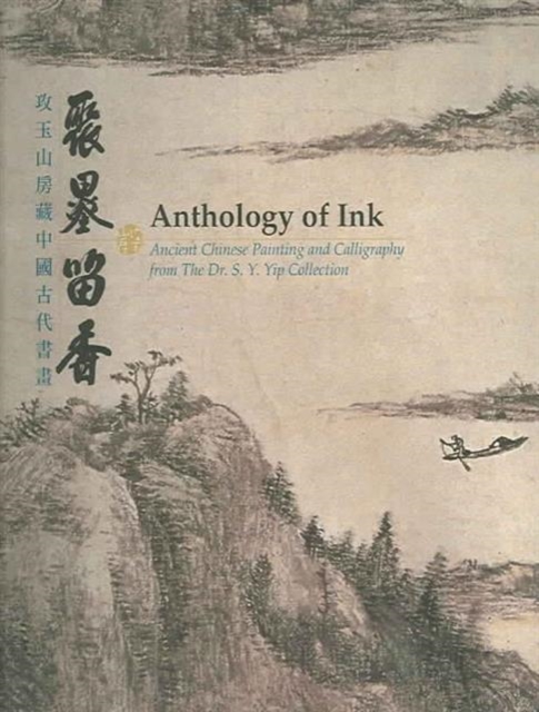 Anthology of Ink - Ancient Chinese Painting and Calligraphy from The Dr. S.Y. Yip Collection, Paperback / softback Book
