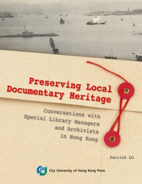 Preserving Hong Kong : Conversations with Special Library Managers and Cultural/Documentary Heritage Archivists, Paperback / softback Book