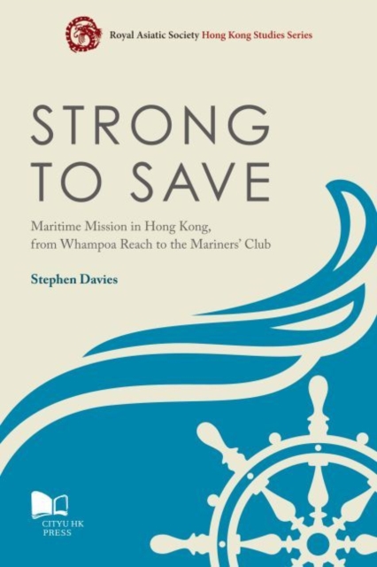 Strong to Save : Maritime Mission in Hong Kong, from Whampoa Reach to the Mariners Club, Paperback / softback Book