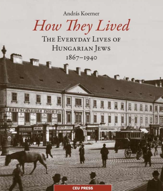 How They Lived : The Everyday Lives of Hungarian Jews, 1867-1941, Paperback / softback Book