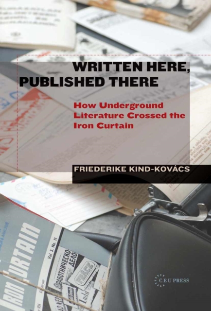 Written Here, Published There : How Underground Literature Crossed the Iron Curtain, Hardback Book