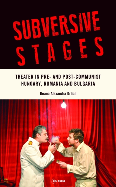 Subversive Stages : Theater in Pre- and Post-Communist Hungary, Romania and Bulgaria, PDF eBook