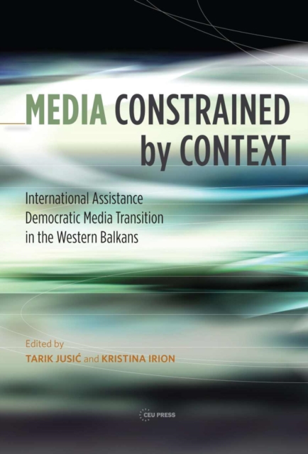 Media Constrained by Context : International Assistance and Democratic Media Transition in the Western Balkans, PDF eBook